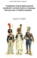 Униформа полков французской линейной и легкой пехоты в периоды консульства и Первой империи.